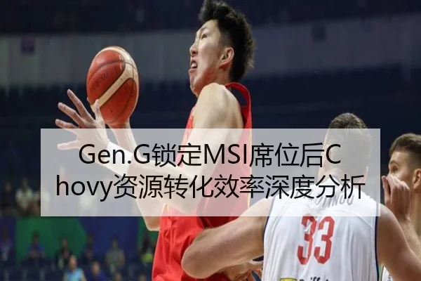 Gen.G锁定MSI席位后Chovy资源转化效率深度分析